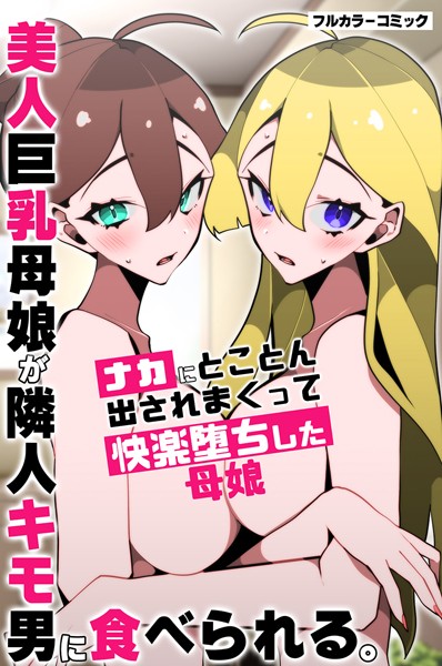 【無料フル】美人巨乳母娘が隣人キモ男に食べられる。ナカにとことん出されまくって快楽堕ちした母娘（単話）｜k178adrrn01346