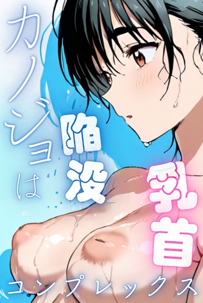 【無料フル】カノジョは陥没乳首コンプレックス｜k574acmds00778