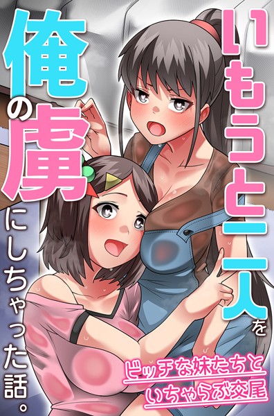 【無料フル】いもうと二人を俺の虜にしちゃった話。ビッチな妹たちといちゃらぶ交尾（単話）｜k178adrrn01668