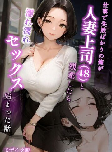 【無料フル】仕事で失敗ばかりの俺が人妻上司（48）と残業したら濡れ濡れセックス始まった話 モザイク版｜s594allud02849
