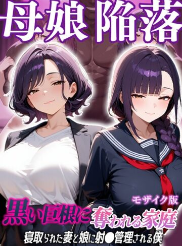 【無料フル】母娘陥落〜黒い巨根に奪われる家庭、寝取られた妻と娘に射●管理される僕〜 モザイク版｜s594allud03612