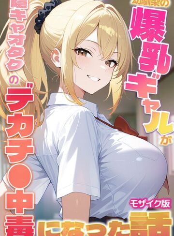 【無料フル】幼馴染の爆乳ギャルが陰キャオタクのデカチ●中毒になった話 モザイク版｜s594allud03850