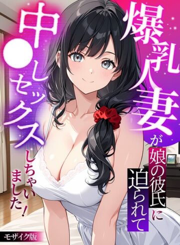 【無料フル】爆乳人妻が娘の彼氏に迫られて中●しセックスしちゃいました！ モザイク版｜s594allud04341
