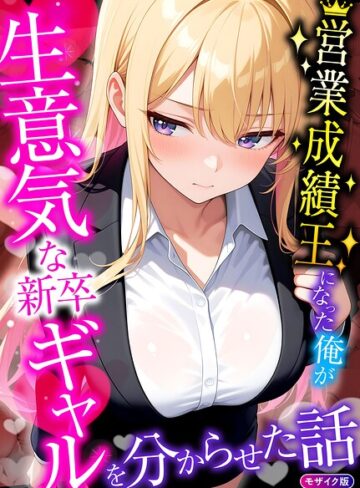 【無料フル】営業成績王になった俺が生意気な新卒ギャルを分からせた話 モザイク版｜s594allud04523